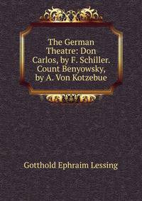 The German Theatre: Don Carlos, by F. Schiller. Count Benyowsky, by A. Von Kotzebue