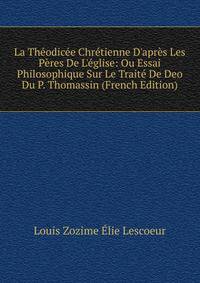 La Th?odic?e Chr?tienne D'apr?s Les P?res De L'?glise: Ou Essai Philosophique Sur Le Trait? De Deo Du P. Thomassin (French Edition)