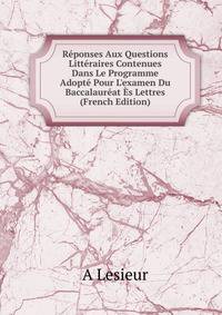 R?ponses Aux Questions Litt?raires Contenues Dans Le Programme Adopt? Pour L'examen Du Baccalaur?at ?s Lettres (French Edition)