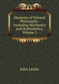 Elements of Natural Philosophy: Including Mechanics and Hydrostatics, Volume 1