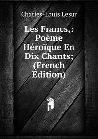 Les Francs,: Poeme Heroique En Dix Chants; (French Edition)