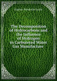 The Decomposition of Hydrocarbons and the Influence of Hydrogen in Carbureted Water Gas Manufacture .