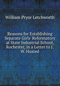 Reasons for Establishing Separate Girls' Reformatory at State Industrial School, Rochester, in a Letter to J.W. Husted