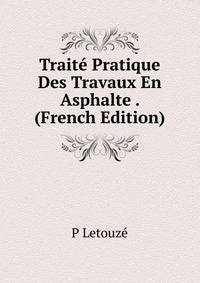 Traite Pratique Des Travaux En Asphalte . (French Edition)