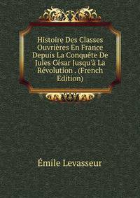 Histoire Des Classes Ouvri?res En France Depuis La Conqu?te De Jules C?sar Jusqu'? La R?volution . (French Edition)