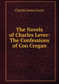 The Novels of Charles Lever: The Confessions of Con Cregan