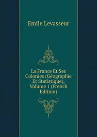 La France Et Ses Colonies (Geographie Et Statistique), Volume 1 (French Edition)