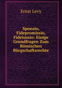 Sponsio, Fidepromissio, Fideiussio: Einige Grundfragen Zum Romischen Burgschaftsrechte