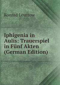 Iphigenia in Aulis: Trauerspiel in Funf Akten (German Edition)
