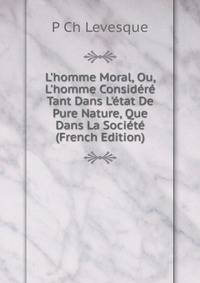 L'homme Moral, Ou, L'homme Consid?r? Tant Dans L'?tat De Pure Nature, Que Dans La Soci?t? (French Edition)