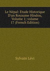 Le N?pal: ?tude Historique D'un Royaume Hindou, Volume 1; volume 17 (French Edition)