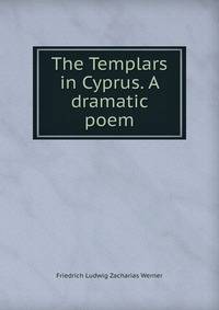 The Templars in Cyprus. A dramatic poem