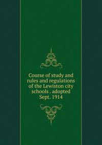 Course of study and rules and regulations of the Lewiston city schools . adopted Sept. 1914