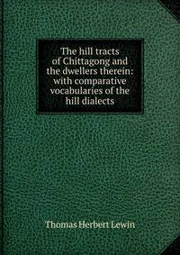 The hill tracts of Chittagong and the dwellers therein: with comparative vocabularies of the hill dialects