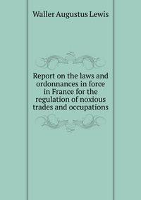 Report on the laws and ordonnances in force in France for the regulation of noxious trades and occupations