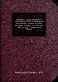 Bibliotheca Chethamensis: Sive Bibliothec? Public? Mancuniensis Ab Humfredo Chetham Armigero Fundat? Catalogus, Ed. J. Radcliffe (G.P. Greswell, T. Jones). (Latin Edition)