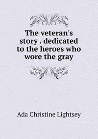 The veteran's story . dedicated to the heroes who wore the gray