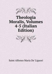 Theologia Moralis, Volumes 4-5 (Italian Edition)