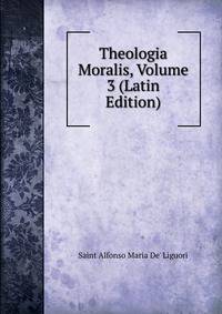 Theologia Moralis, Volume 3 (Latin Edition)