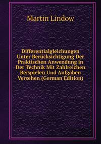 Differentialgleichungen Unter Berucksichtigung Der Praktischen Anwendung in Der Technik Mit Zahlreichen Beispielen Und Aufgaben Versehen (German Edition)