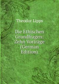 Die Ethischen Grundfragen: Zehn Vortrage (German Edition)