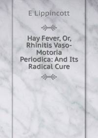 Hay Fever, Or, Rhinitis Vaso-Motoria Periodica: And Its Radical Cure