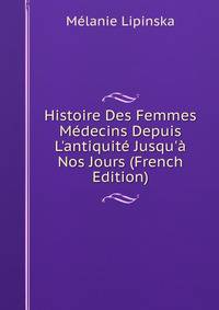Histoire Des Femmes M?decins Depuis L'antiquit? Jusqu'? Nos Jours (French Edition)