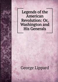 Legends of the American Revolution: Or, Washington and His Generals