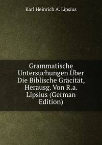 Grammatische Untersuchungen Uber Die Biblische Gracitat, Herausg. Von R.a. Lipsius (German Edition)
