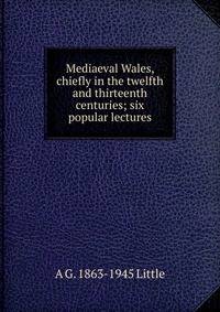 Mediaeval Wales, chiefly in the twelfth and thirteenth centuries; six popular lectures