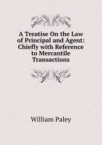 A Treatise On the Law of Principal and Agent: Chiefly with Reference to Mercantile Transactions