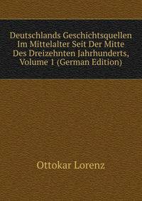 Deutschlands Geschichtsquellen Im Mittelalter Seit Der Mitte Des Dreizehnten Jahrhunderts, Volume 1 (German Edition)