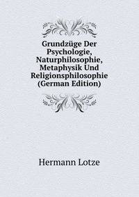 Grundzuge Der Psychologie, Naturphilosophie, Metaphysik Und Religionsphilosophie (German Edition)