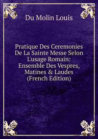 Pratique Des Ceremonies De La Sainte Messe Selon L'usage Romain: Ensemble Des Vespres, Matines &amp; Laudes (French Edition)