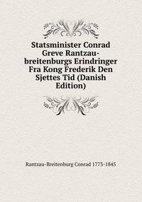 Statsminister Conrad Greve Rantzau-breitenburgs Erindringer Fra Kong Frederik Den Sjettes Tid (Danish Edition)