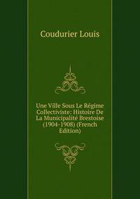 Une Ville Sous Le Regime Collectiviste: Histoire De La Municipalite Brestoise (1904-1908) (French Edition)