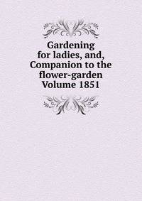 Gardening for ladies, and, Companion to the flower-garden Volume 1851