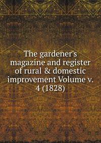 The gardener's magazine and register of rural &amp; domestic improvement Volume v. 4 (1828)