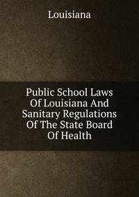 Public School Laws Of Louisiana And Sanitary Regulations Of The State Board Of Health