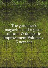The gardener's magazine and register of rural &amp; domestic improvement Volume v. 3 new ser.