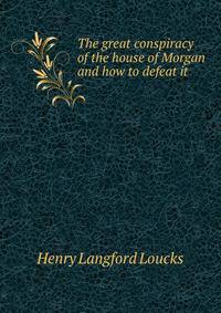 The great conspiracy of the house of Morgan and how to defeat it