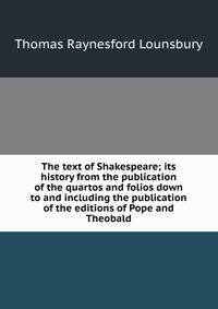 The text of Shakespeare; its history from the publication of the quartos and folios down to and including the publication of the editions of Pope and Theobald