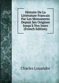 Histoire De La Litt?rature Francais Par Les Monuments Depuis Ses Origines Jusqu'? Nos Jours (French Edition)
