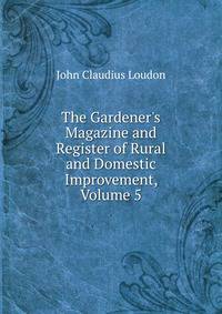The Gardener's Magazine and Register of Rural and Domestic Improvement, Volume 5