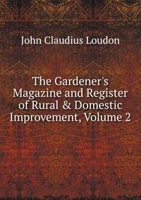 The Gardener's Magazine and Register of Rural &amp; Domestic Improvement, Volume 2