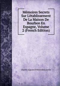 M?moires Secrets Sur L'?tablissement De La Maison De Bourbon En Espagne, Volume 2 (French Edition)