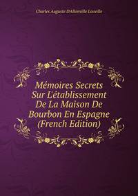 M?moires Secrets Sur L'?tablissement De La Maison De Bourbon En Espagne (French Edition)