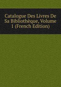Catalogue Des Livres De Sa Bibliotheque, Volume 1 (French Edition)