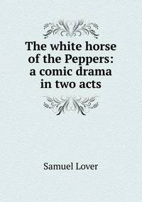 The white horse of the Peppers: a comic drama in two acts