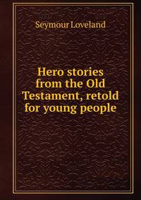 Hero stories from the Old Testament, retold for young people